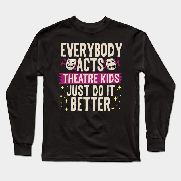 Everybody Acts Theatre Kids Just Do It Better Long Sleeve T-Shirt by thingsandthings